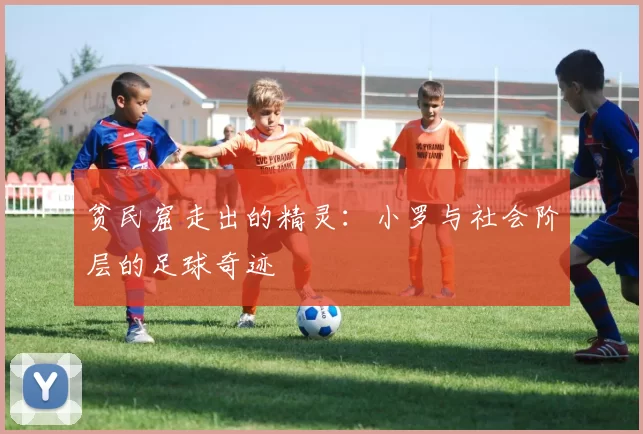 贫民窟走出的精灵：小罗与社会阶层的足球奇迹
