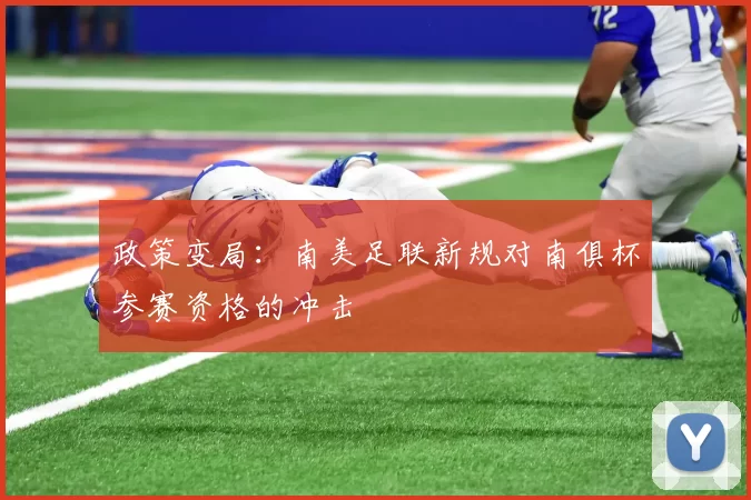 政策变局：南美足联新规对南俱杯参赛资格的冲击