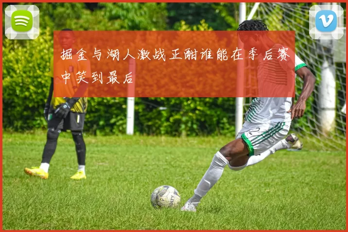 掘金与湖人激战正酣谁能在季后赛中笑到最后