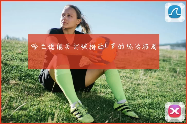 哈兰德能否打破梅西C罗的统治格局