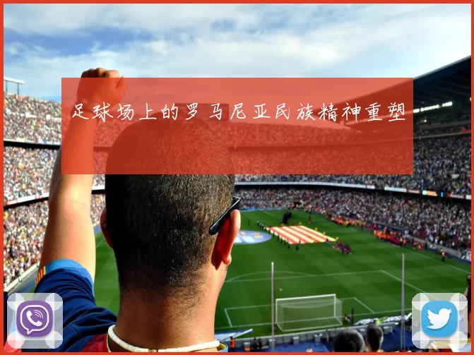 足球场上的罗马尼亚民族精神重塑