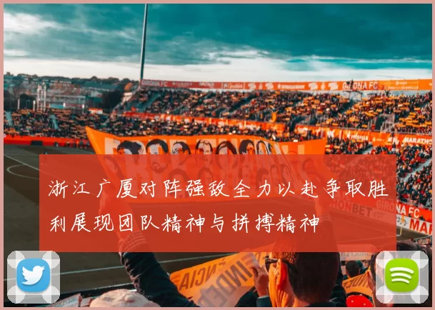 浙江广厦对阵强敌全力以赴争取胜利展现团队精神与拼搏精神