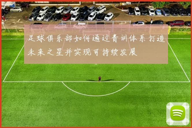 足球俱乐部如何通过青训体系打造未来之星并实现可持续发展