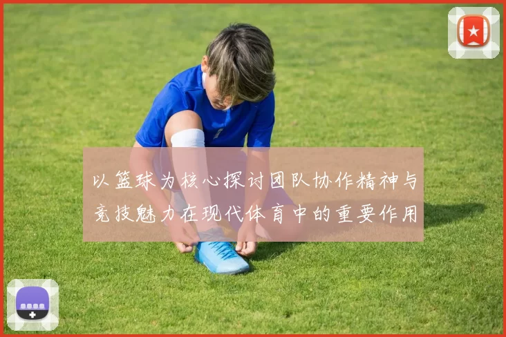 以篮球为核心探讨团队协作精神与竞技魅力在现代体育中的重要作用