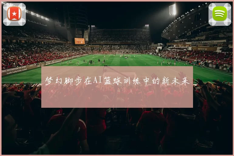 梦幻脚步在AI篮球训练中的新未来
