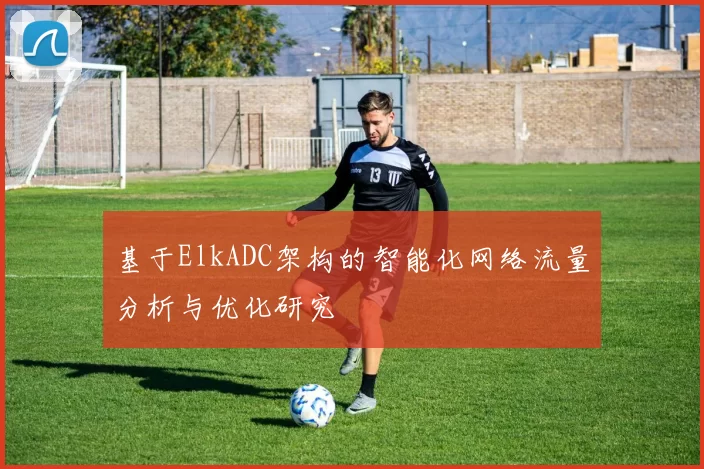 基于ElkADC架构的智能化网络流量分析与优化研究
