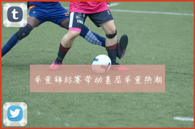 举重锦标赛带动基层举重热潮