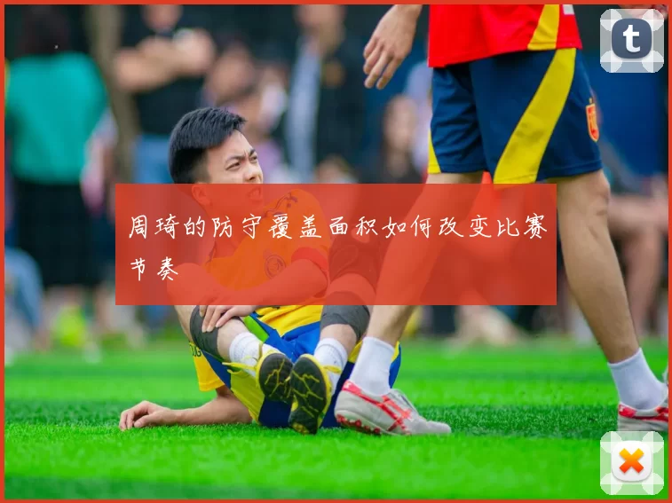周琦的防守覆盖面积如何改变比赛节奏