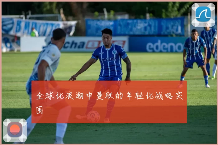 全球化浪潮中曼联的年轻化战略突围