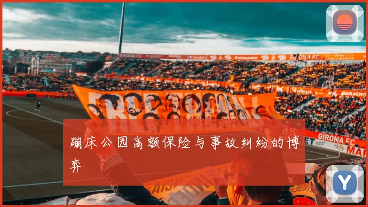 蹦床公园高额保险与事故纠纷的博弈