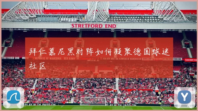 拜仁慕尼黑对阵如何凝聚德国球迷社区