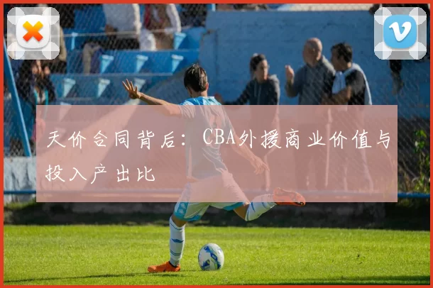 天价合同背后：CBA外援商业价值与投入产出比