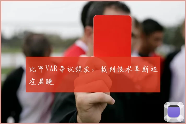 比甲VAR争议频发，裁判技术革新迫在眉睫