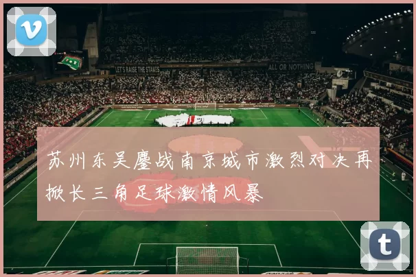 苏州东吴鏖战南京城市激烈对决再掀长三角足球激情风暴