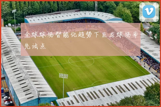 全球球场智能化趋势下巨龙球场率先试点