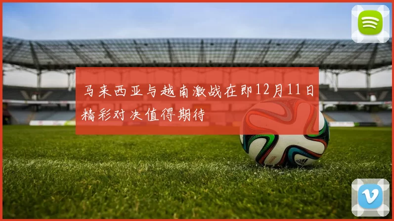 马来西亚与越南激战在即12月11日精彩对决值得期待