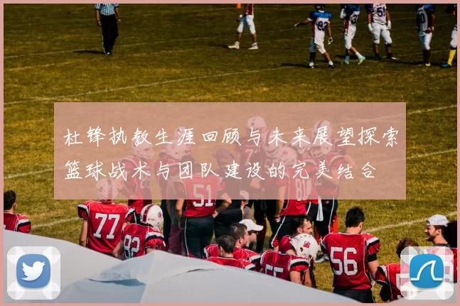 杜锋执教生涯回顾与未来展望探索篮球战术与团队建设的完美结合